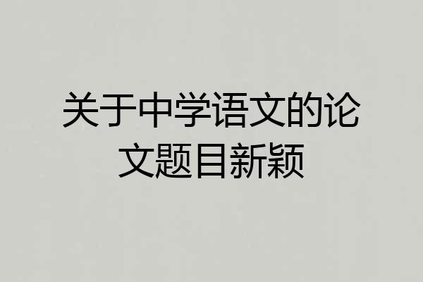 关于中学语文的论文题目新颖