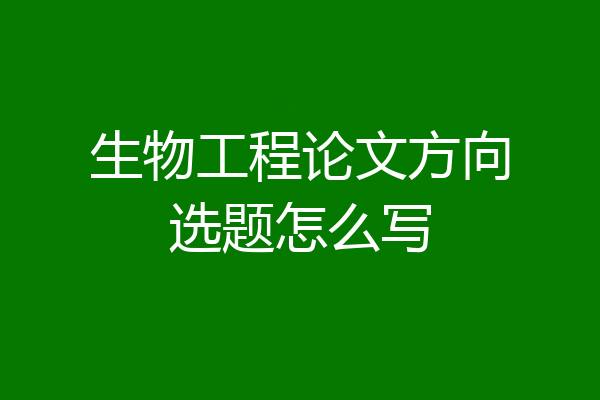 生物工程论文方向选题怎么写
