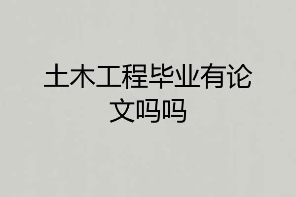 土木工程毕业有论文吗吗