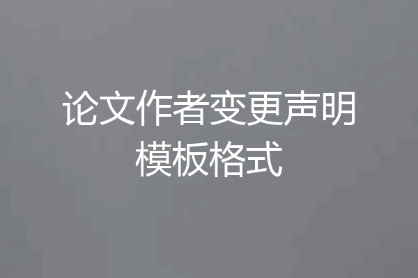 论文作者变更声明模板格式
