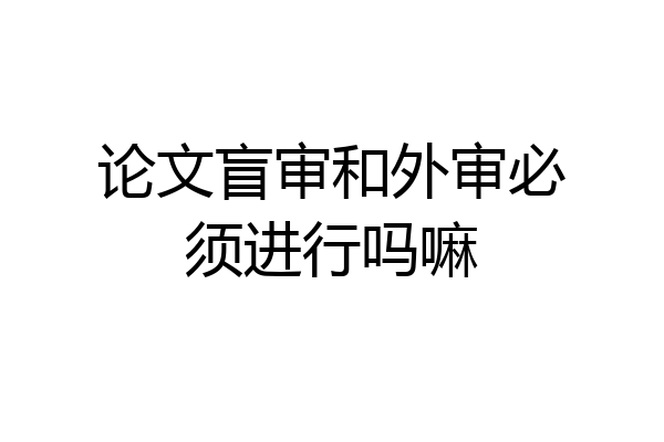 论文盲审和外审必须进行吗嘛