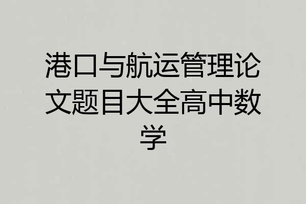 港口与航运管理论文题目大全高中数学