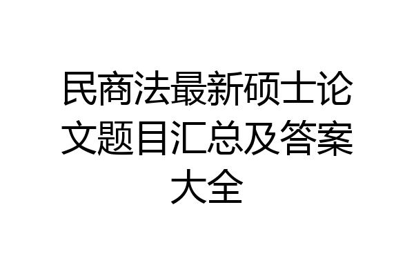 民商法最新硕士论文题目汇总及答案大全