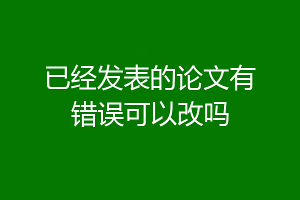 已经发表的论文有错误可以改吗