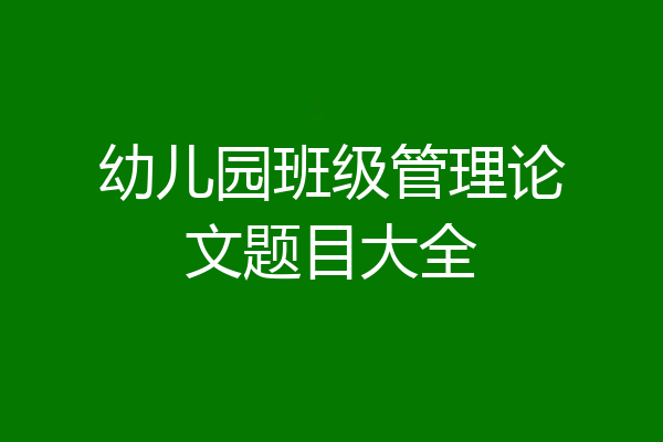 幼儿园班级管理论文题目大全