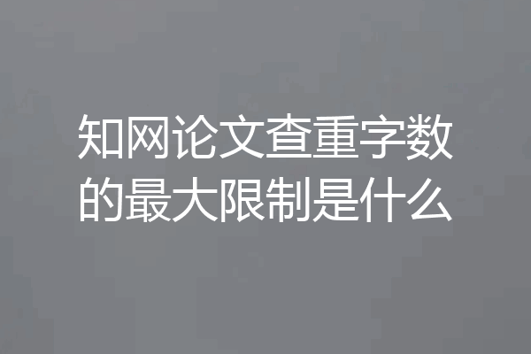 知网论文查重字数的最大限制是什么