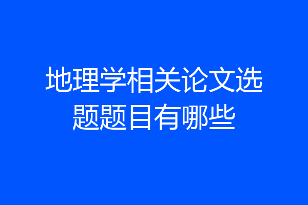 地理学相关论文选题题目有哪些