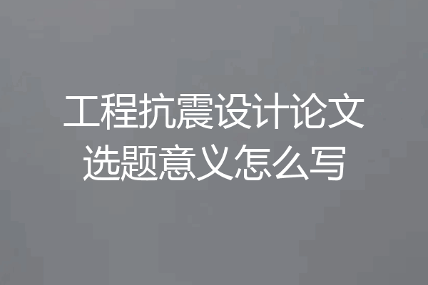 工程抗震设计论文选题意义怎么写