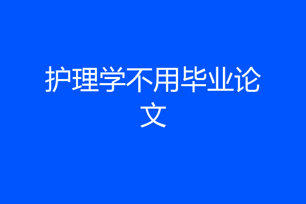 护理学不用毕业论文