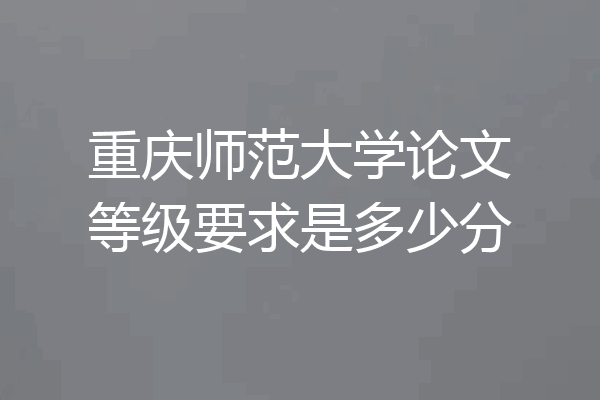 重庆师范大学论文等级要求是多少分