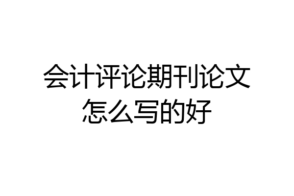 会计评论期刊论文怎么写的好