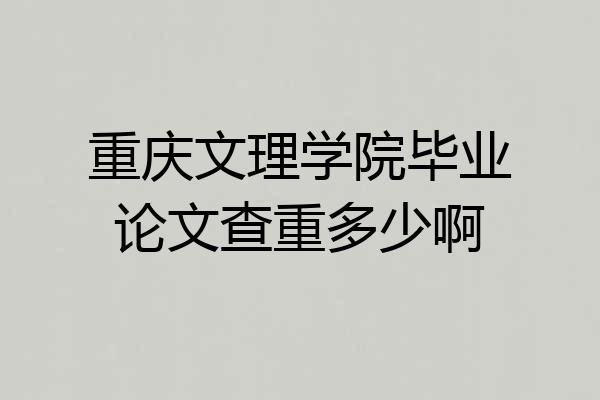 重庆文理学院毕业论文查重多少啊