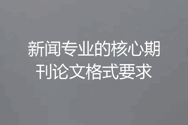 新闻专业的核心期刊论文格式要求