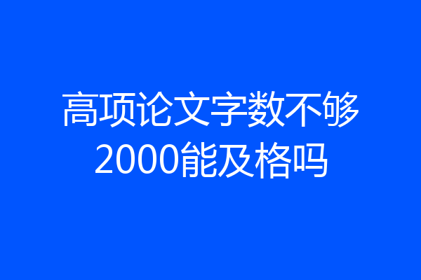 高项论文字数不够2000能及格吗