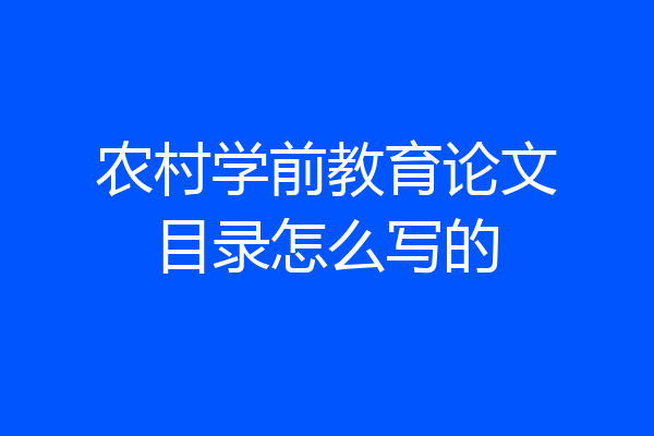 农村学前教育论文目录怎么写的