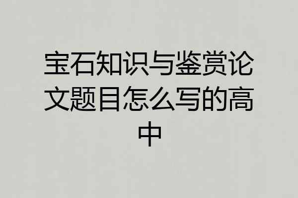 宝石知识与鉴赏论文题目怎么写的高中