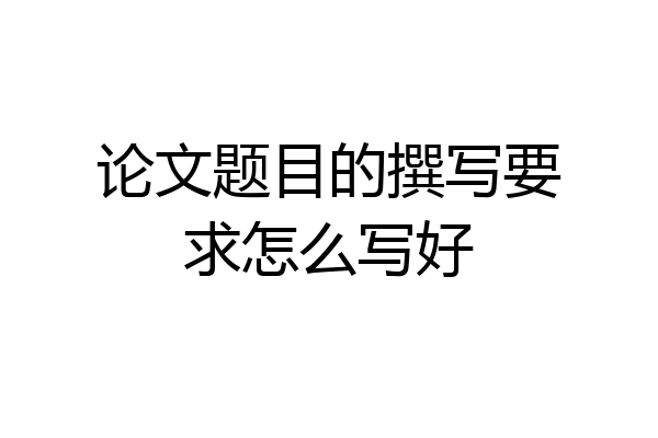 论文题目的撰写要求怎么写好