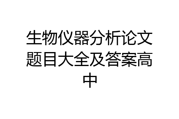 生物仪器分析论文题目大全及答案高中