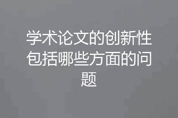 学术论文的创新性包括哪些方面的问题