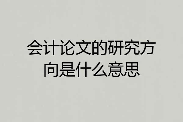 会计论文的研究方向是什么意思