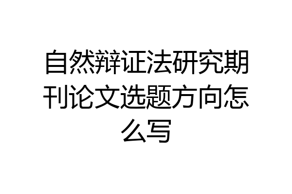 自然辩证法研究期刊论文选题方向怎么写