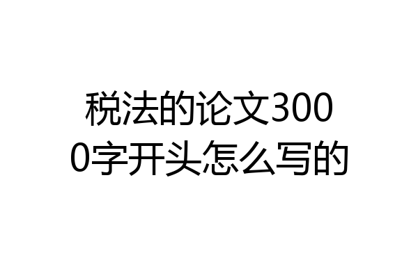 税法的论文3000字开头怎么写的