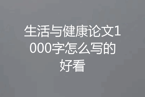 生活与健康论文1000字怎么写的好看