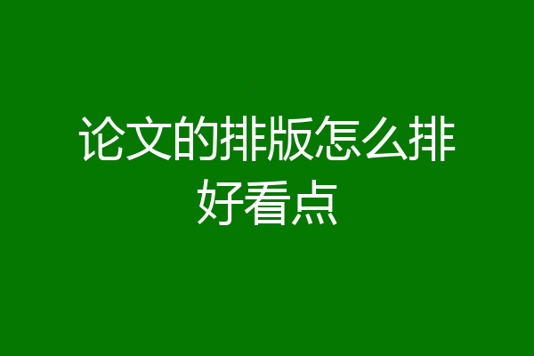 论文的排版怎么排好看点