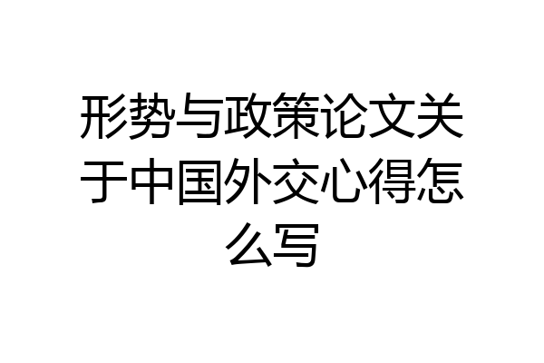 形势与政策论文关于中国外交心得怎么写