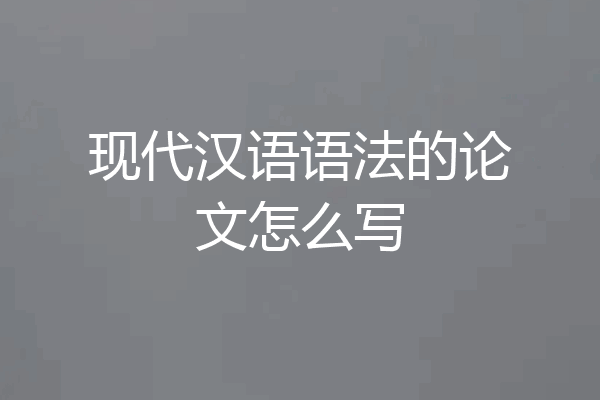 现代汉语语法的论文怎么写