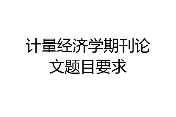 计量经济学期刊论文题目要求