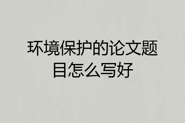 环境保护的论文题目怎么写好