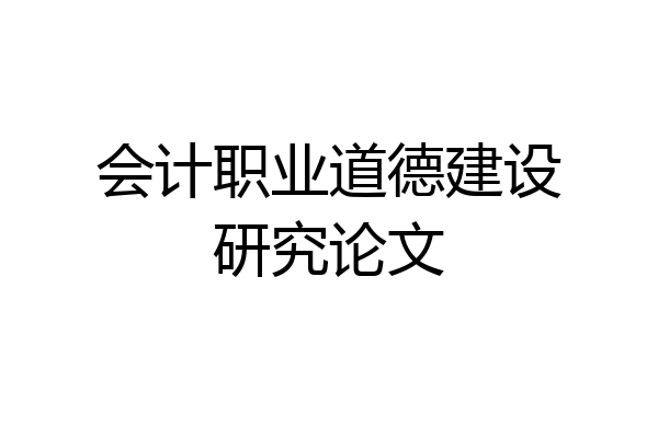会计职业道德建设研究论文