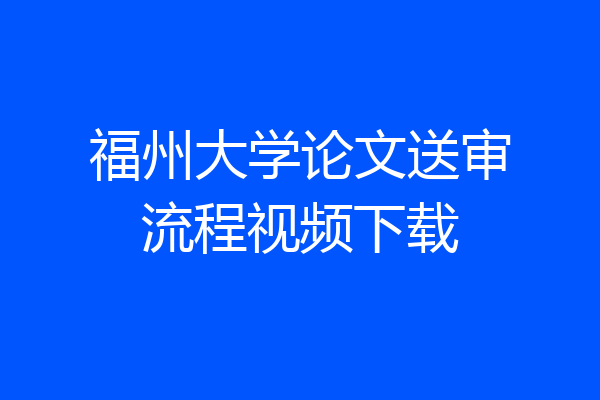 福州大学论文送审流程视频下载