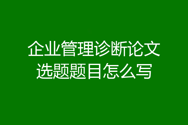 企业管理诊断论文选题题目怎么写