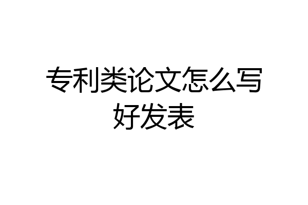 专利类论文怎么写好发表