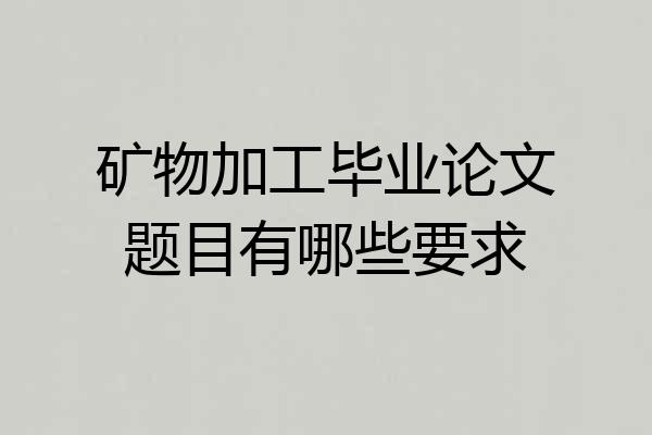 矿物加工毕业论文题目有哪些要求