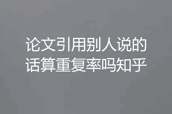 论文引用别人说的话算重复率吗知乎