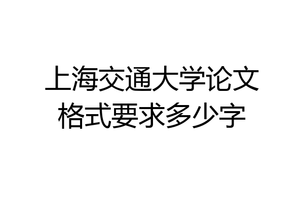 上海交通大学论文格式要求多少字