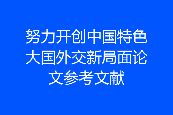 努力开创中国特色大国外交新局面论文参考文献