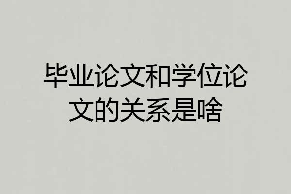 毕业论文和学位论文的关系是啥