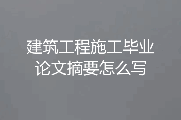 建筑工程施工毕业论文摘要怎么写