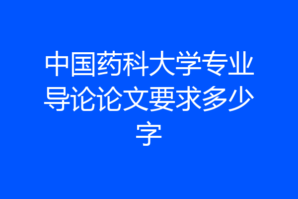 中国药科大学专业导论论文要求多少字