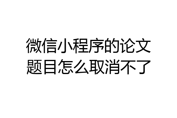 微信小程序的论文题目怎么取消不了