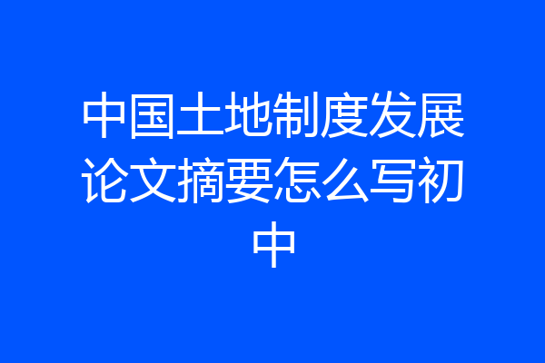 中国土地制度发展论文摘要怎么写初中