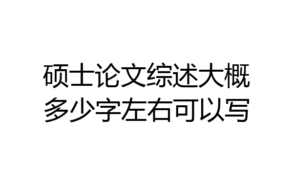 硕士论文综述大概多少字左右可以写