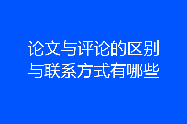 论文与评论的区别与联系方式有哪些