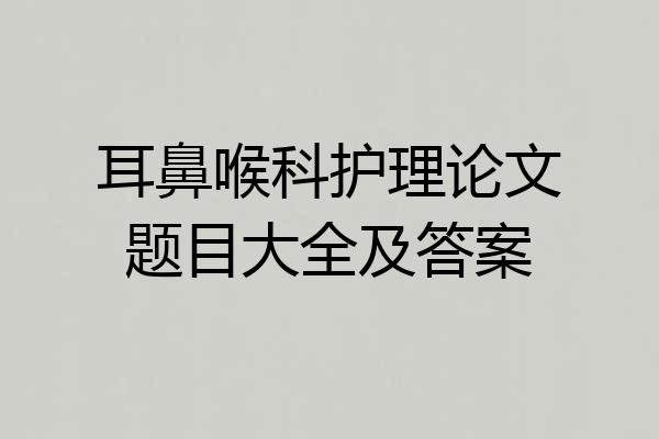 耳鼻喉科护理论文题目大全及答案