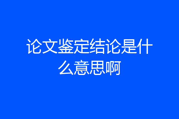 论文鉴定结论是什么意思啊