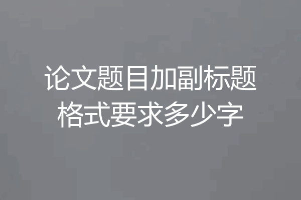 论文题目加副标题格式要求多少字